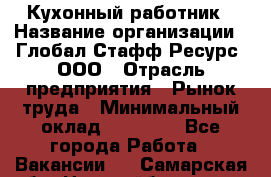 Кухонный работник › Название организации ­ Глобал Стафф Ресурс, ООО › Отрасль предприятия ­ Рынок труда › Минимальный оклад ­ 35 000 - Все города Работа » Вакансии   . Самарская обл.,Новокуйбышевск г.